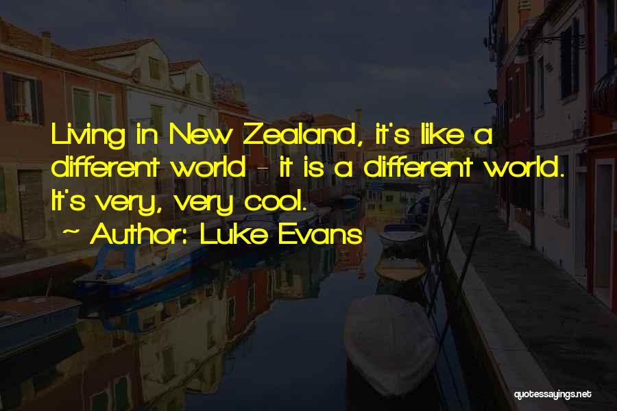 Luke Evans Quotes: Living In New Zealand, It's Like A Different World - It Is A Different World. It's Very, Very Cool.