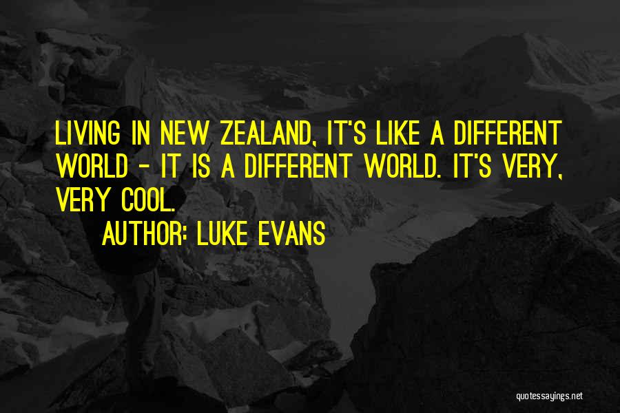 Luke Evans Quotes: Living In New Zealand, It's Like A Different World - It Is A Different World. It's Very, Very Cool.