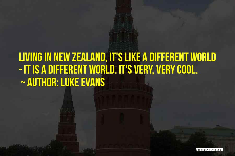 Luke Evans Quotes: Living In New Zealand, It's Like A Different World - It Is A Different World. It's Very, Very Cool.