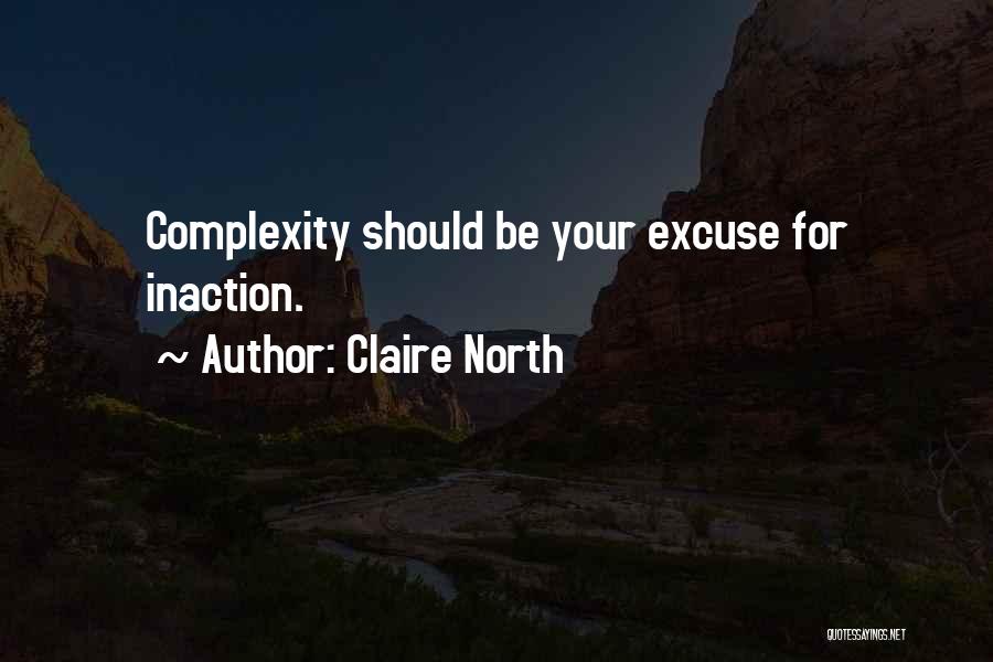 Claire North Quotes: Complexity Should Be Your Excuse For Inaction.