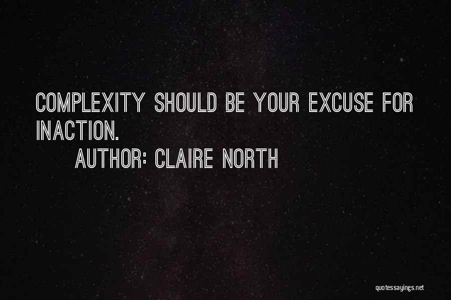 Claire North Quotes: Complexity Should Be Your Excuse For Inaction.