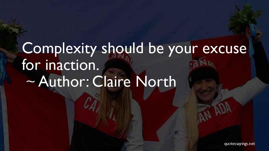 Claire North Quotes: Complexity Should Be Your Excuse For Inaction.