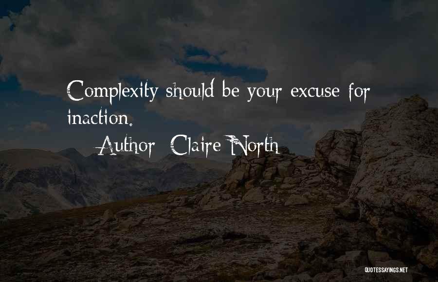 Claire North Quotes: Complexity Should Be Your Excuse For Inaction.