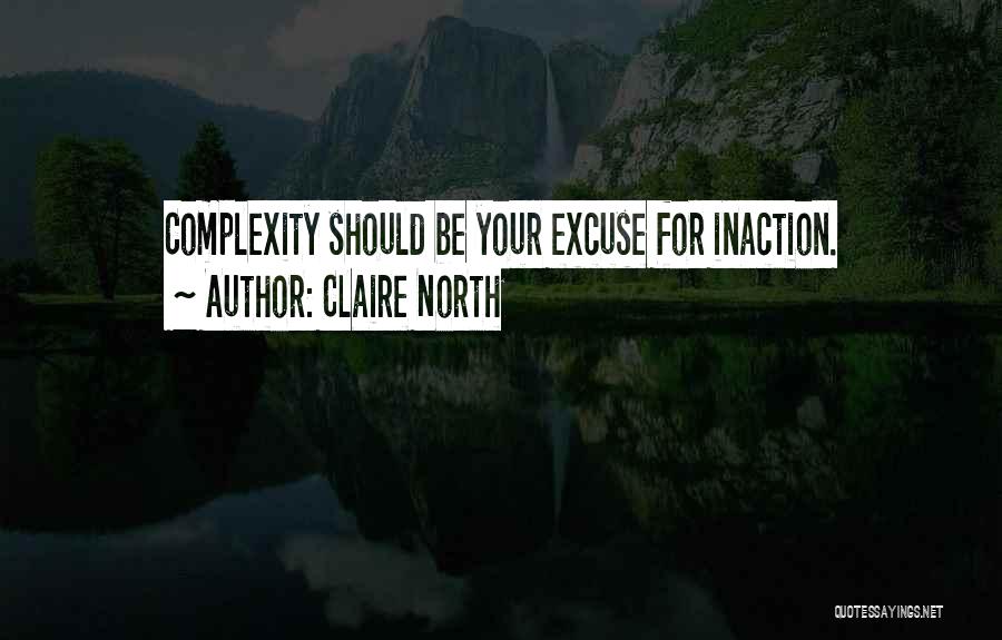 Claire North Quotes: Complexity Should Be Your Excuse For Inaction.