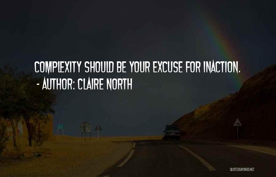 Claire North Quotes: Complexity Should Be Your Excuse For Inaction.