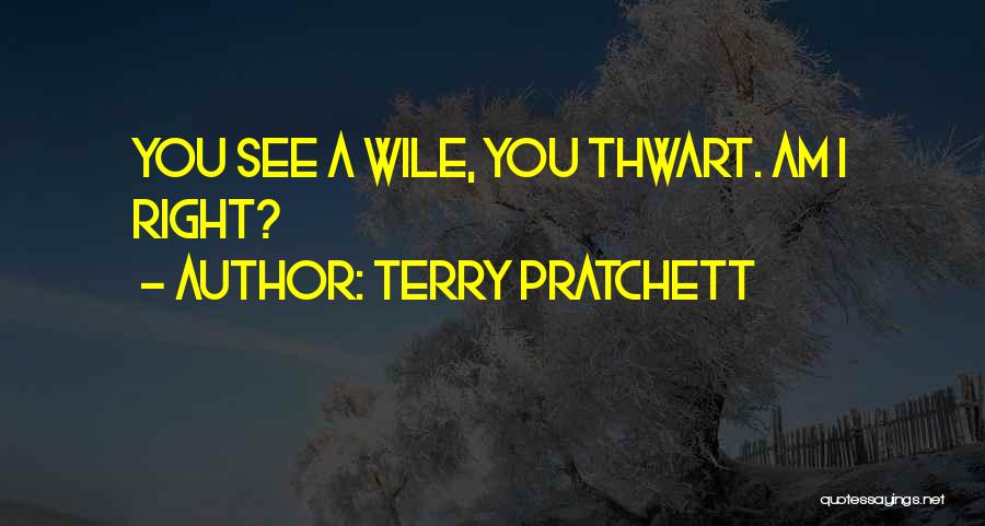 Terry Pratchett Quotes: You See A Wile, You Thwart. Am I Right?