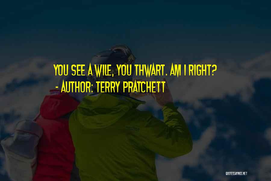 Terry Pratchett Quotes: You See A Wile, You Thwart. Am I Right?