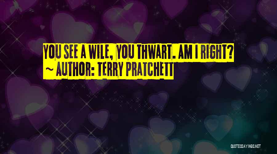 Terry Pratchett Quotes: You See A Wile, You Thwart. Am I Right?