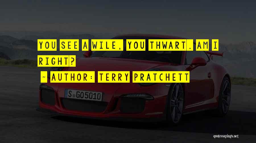 Terry Pratchett Quotes: You See A Wile, You Thwart. Am I Right?