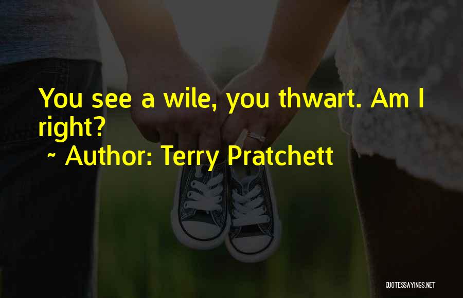 Terry Pratchett Quotes: You See A Wile, You Thwart. Am I Right?