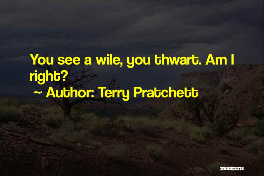 Terry Pratchett Quotes: You See A Wile, You Thwart. Am I Right?