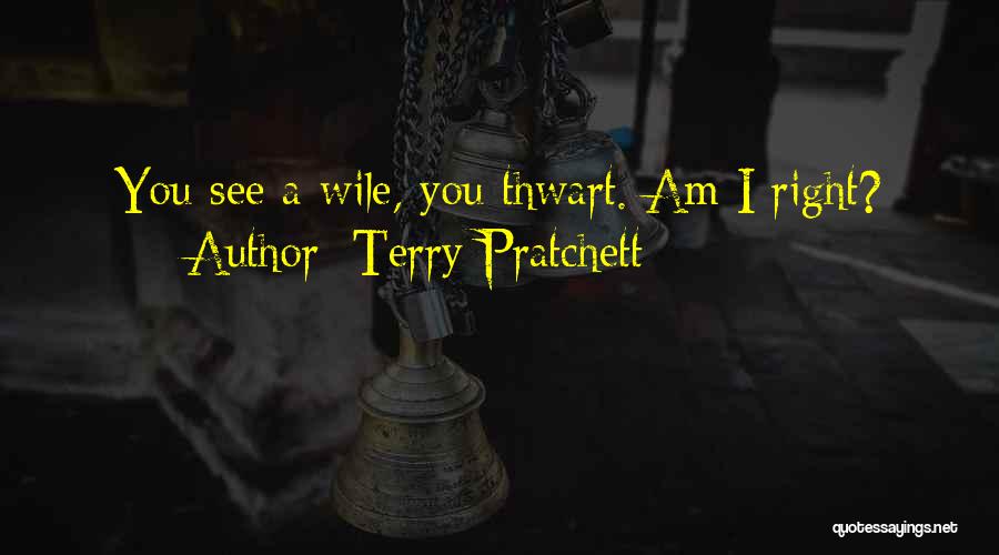 Terry Pratchett Quotes: You See A Wile, You Thwart. Am I Right?