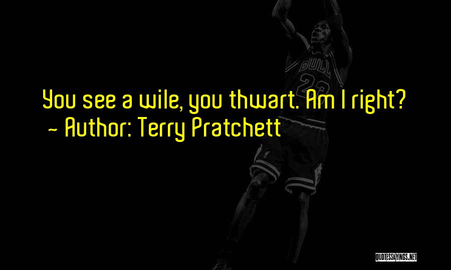 Terry Pratchett Quotes: You See A Wile, You Thwart. Am I Right?