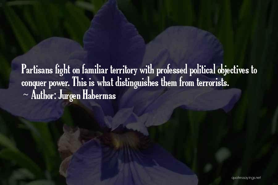 Jurgen Habermas Quotes: Partisans Fight On Familiar Territory With Professed Political Objectives To Conquer Power. This Is What Distinguishes Them From Terrorists.
