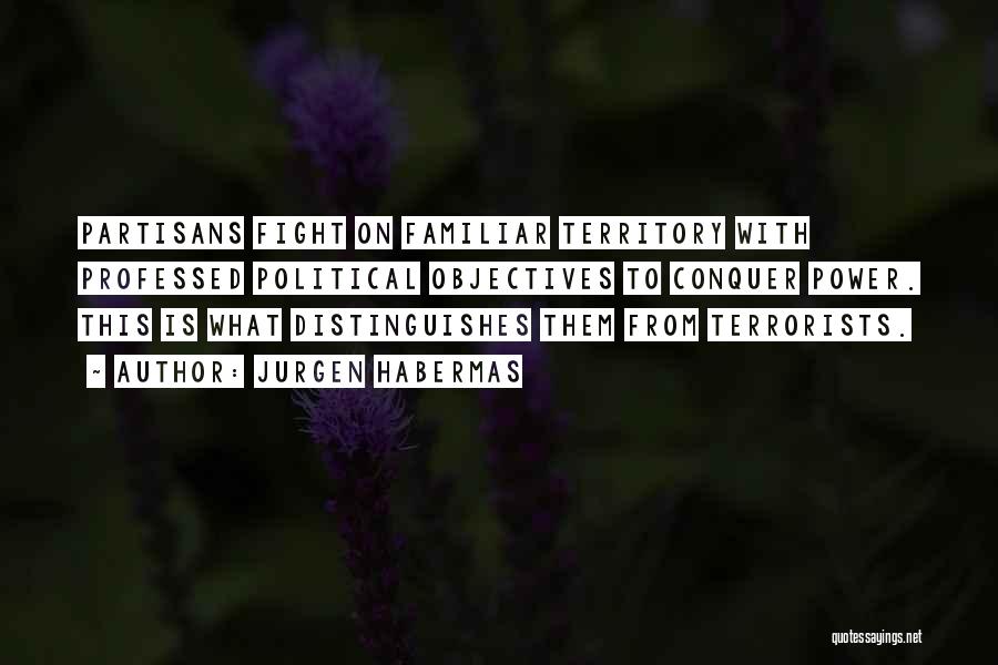 Jurgen Habermas Quotes: Partisans Fight On Familiar Territory With Professed Political Objectives To Conquer Power. This Is What Distinguishes Them From Terrorists.