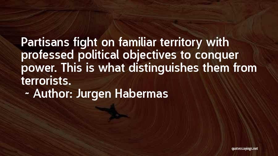 Jurgen Habermas Quotes: Partisans Fight On Familiar Territory With Professed Political Objectives To Conquer Power. This Is What Distinguishes Them From Terrorists.