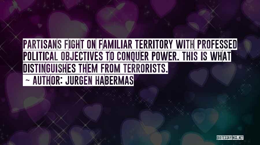 Jurgen Habermas Quotes: Partisans Fight On Familiar Territory With Professed Political Objectives To Conquer Power. This Is What Distinguishes Them From Terrorists.