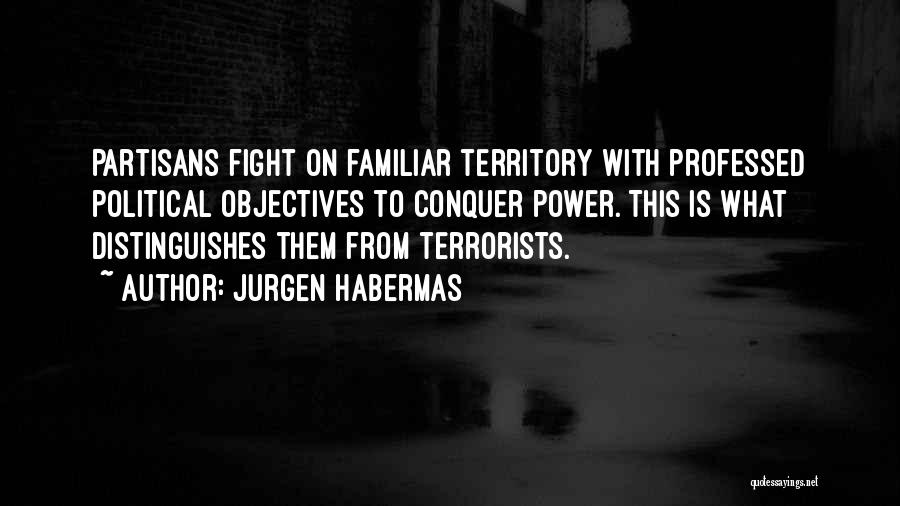 Jurgen Habermas Quotes: Partisans Fight On Familiar Territory With Professed Political Objectives To Conquer Power. This Is What Distinguishes Them From Terrorists.