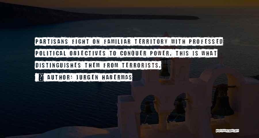 Jurgen Habermas Quotes: Partisans Fight On Familiar Territory With Professed Political Objectives To Conquer Power. This Is What Distinguishes Them From Terrorists.