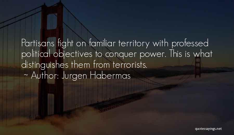 Jurgen Habermas Quotes: Partisans Fight On Familiar Territory With Professed Political Objectives To Conquer Power. This Is What Distinguishes Them From Terrorists.