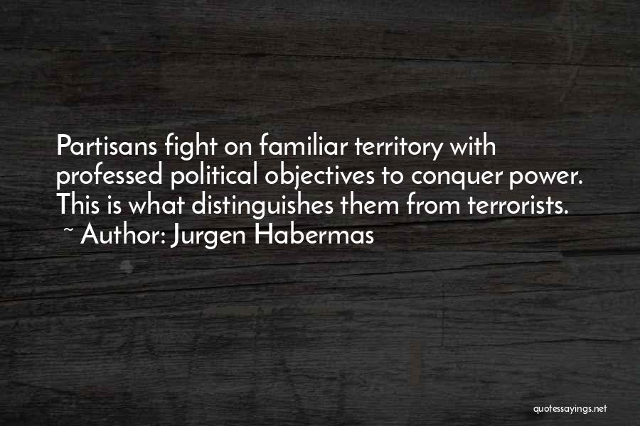 Jurgen Habermas Quotes: Partisans Fight On Familiar Territory With Professed Political Objectives To Conquer Power. This Is What Distinguishes Them From Terrorists.