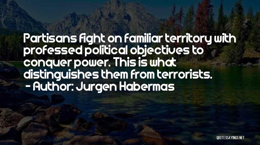 Jurgen Habermas Quotes: Partisans Fight On Familiar Territory With Professed Political Objectives To Conquer Power. This Is What Distinguishes Them From Terrorists.