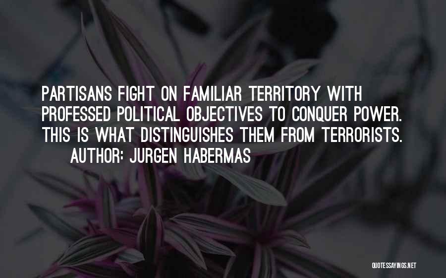 Jurgen Habermas Quotes: Partisans Fight On Familiar Territory With Professed Political Objectives To Conquer Power. This Is What Distinguishes Them From Terrorists.