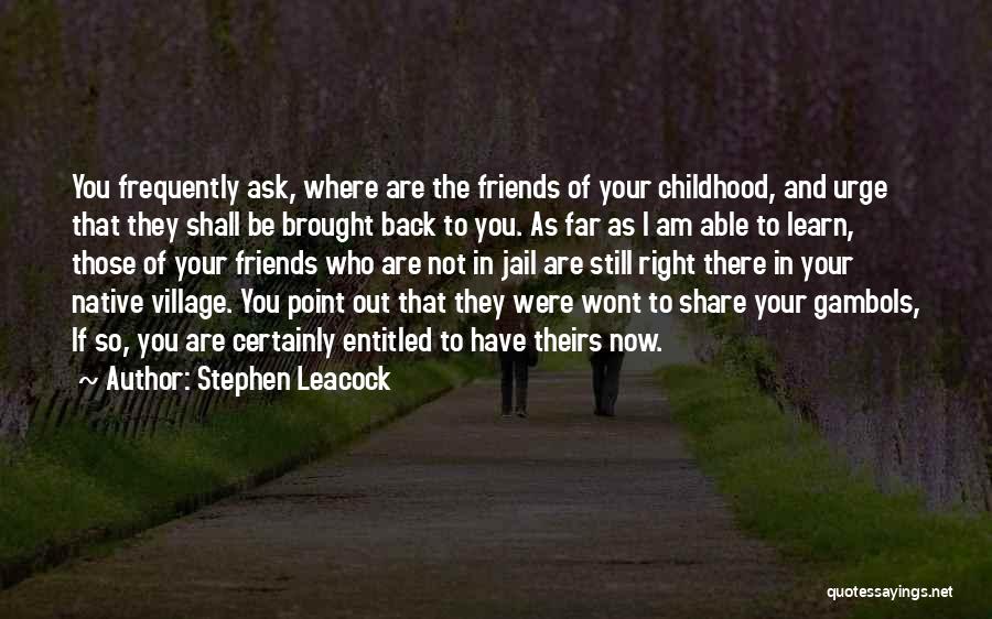 Stephen Leacock Quotes: You Frequently Ask, Where Are The Friends Of Your Childhood, And Urge That They Shall Be Brought Back To You.