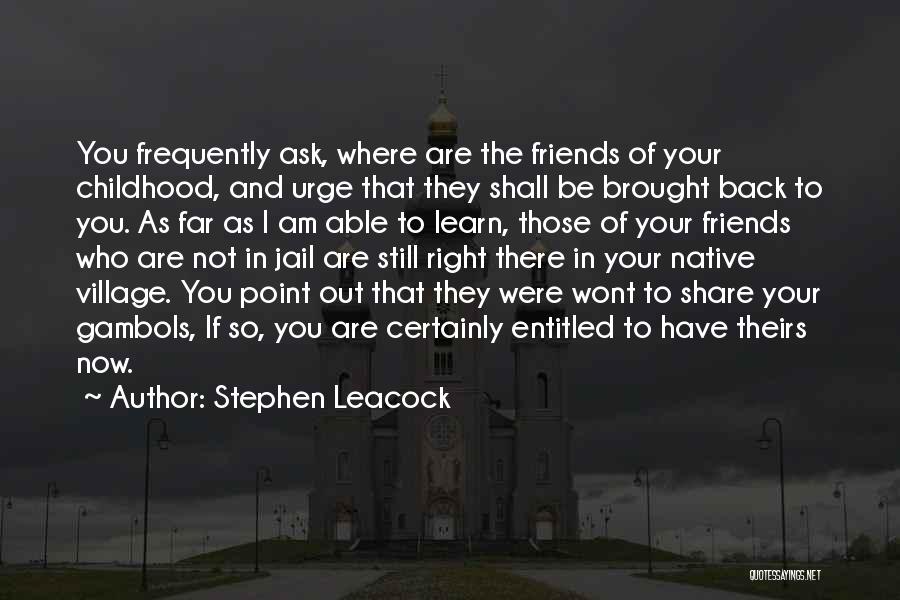 Stephen Leacock Quotes: You Frequently Ask, Where Are The Friends Of Your Childhood, And Urge That They Shall Be Brought Back To You.