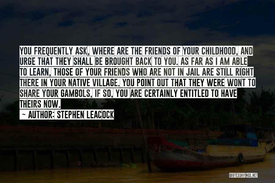 Stephen Leacock Quotes: You Frequently Ask, Where Are The Friends Of Your Childhood, And Urge That They Shall Be Brought Back To You.