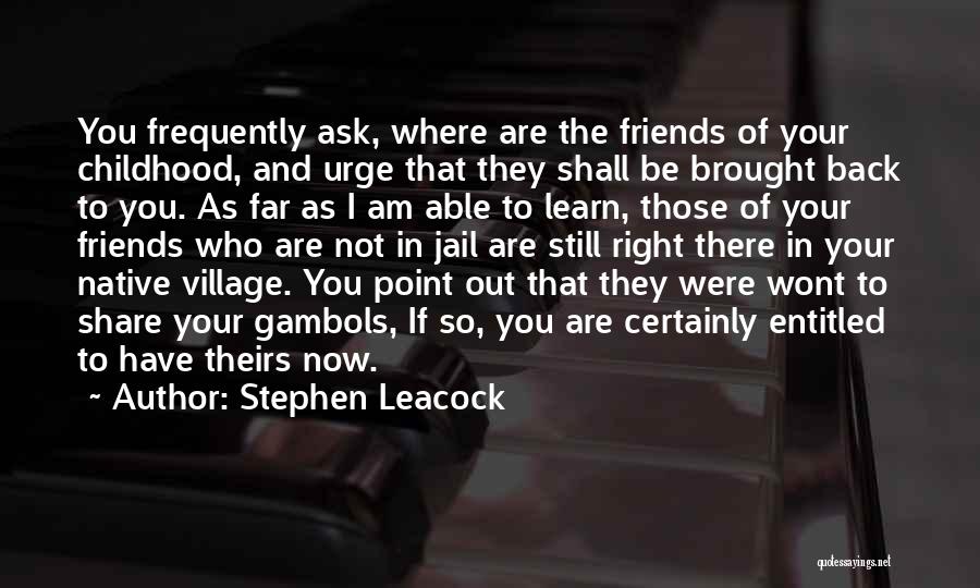 Stephen Leacock Quotes: You Frequently Ask, Where Are The Friends Of Your Childhood, And Urge That They Shall Be Brought Back To You.