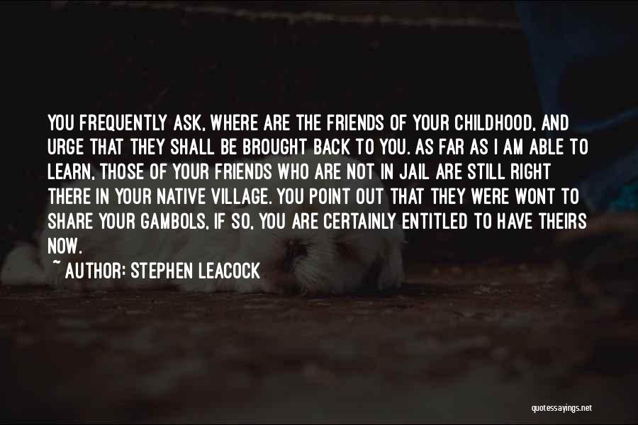 Stephen Leacock Quotes: You Frequently Ask, Where Are The Friends Of Your Childhood, And Urge That They Shall Be Brought Back To You.