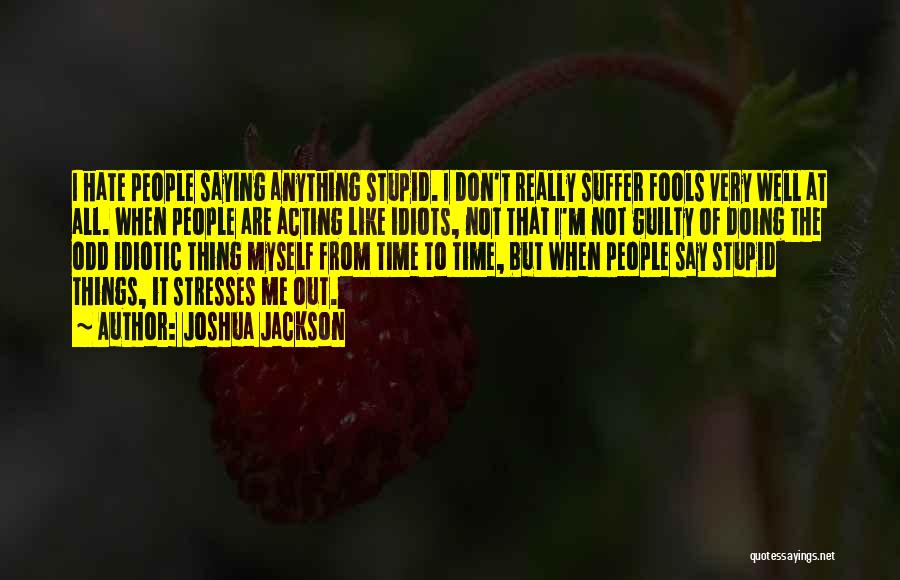 Joshua Jackson Quotes: I Hate People Saying Anything Stupid. I Don't Really Suffer Fools Very Well At All. When People Are Acting Like