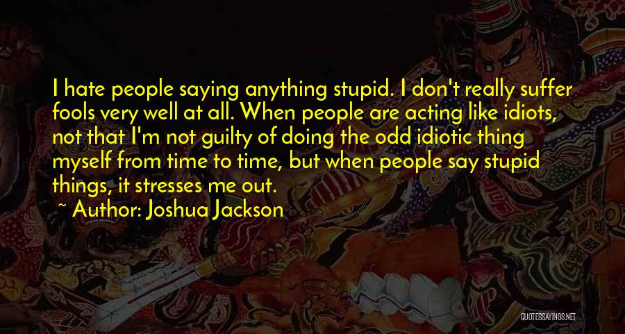 Joshua Jackson Quotes: I Hate People Saying Anything Stupid. I Don't Really Suffer Fools Very Well At All. When People Are Acting Like