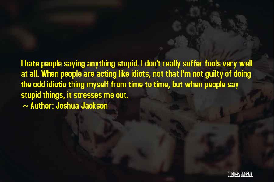 Joshua Jackson Quotes: I Hate People Saying Anything Stupid. I Don't Really Suffer Fools Very Well At All. When People Are Acting Like