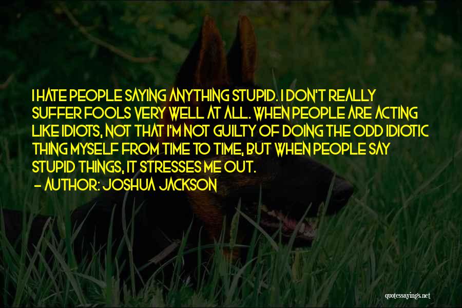 Joshua Jackson Quotes: I Hate People Saying Anything Stupid. I Don't Really Suffer Fools Very Well At All. When People Are Acting Like