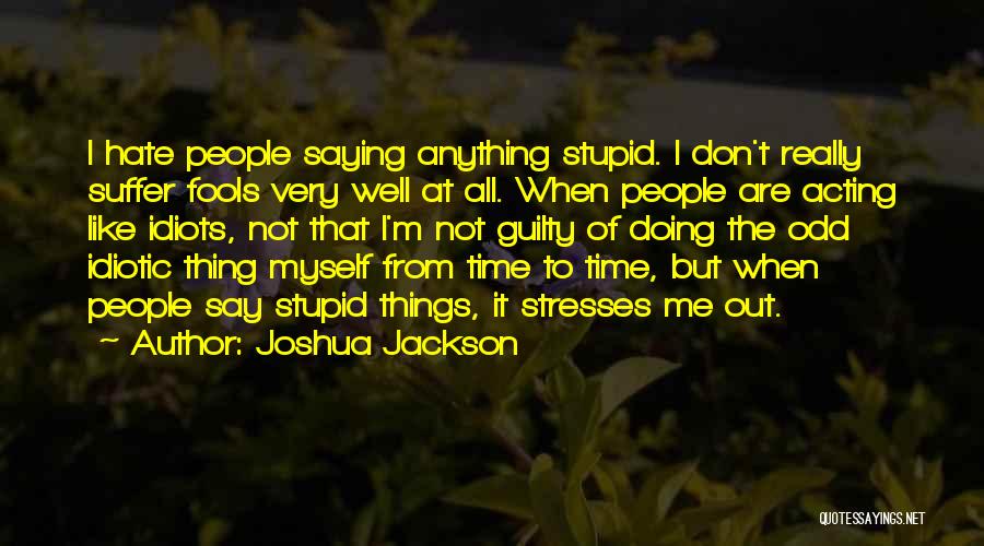 Joshua Jackson Quotes: I Hate People Saying Anything Stupid. I Don't Really Suffer Fools Very Well At All. When People Are Acting Like