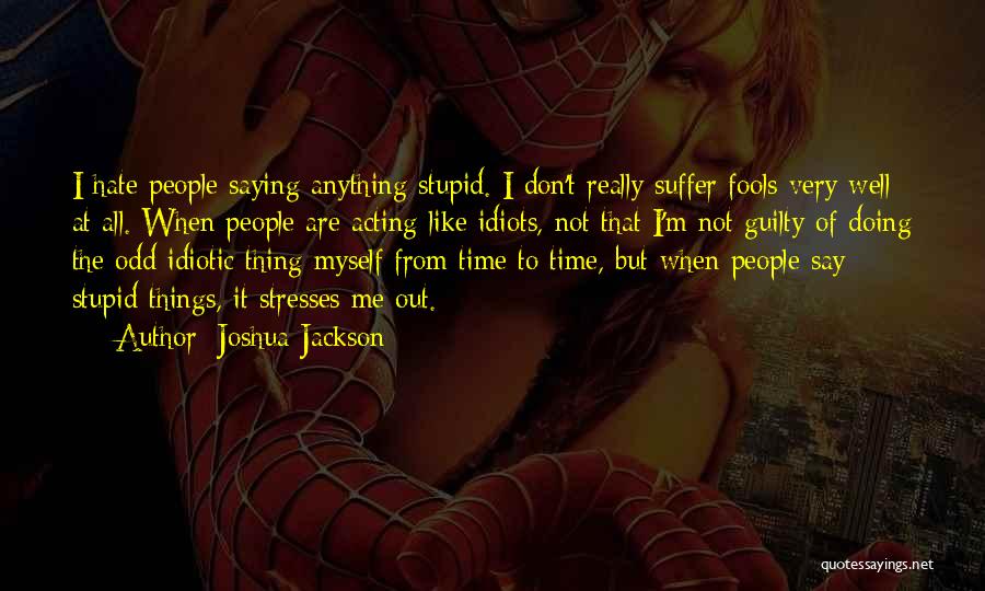 Joshua Jackson Quotes: I Hate People Saying Anything Stupid. I Don't Really Suffer Fools Very Well At All. When People Are Acting Like