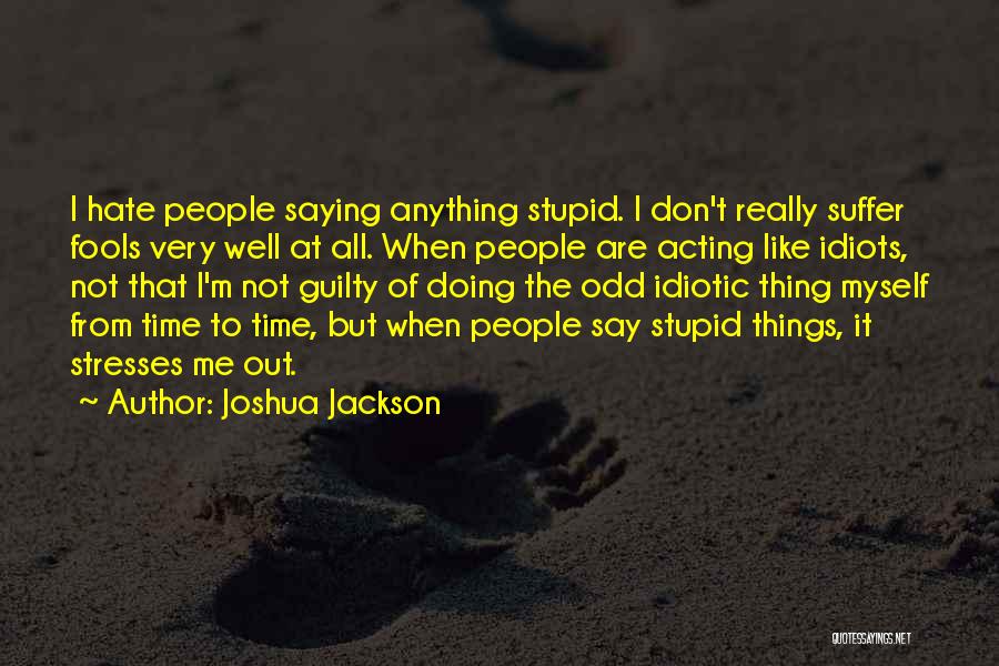 Joshua Jackson Quotes: I Hate People Saying Anything Stupid. I Don't Really Suffer Fools Very Well At All. When People Are Acting Like