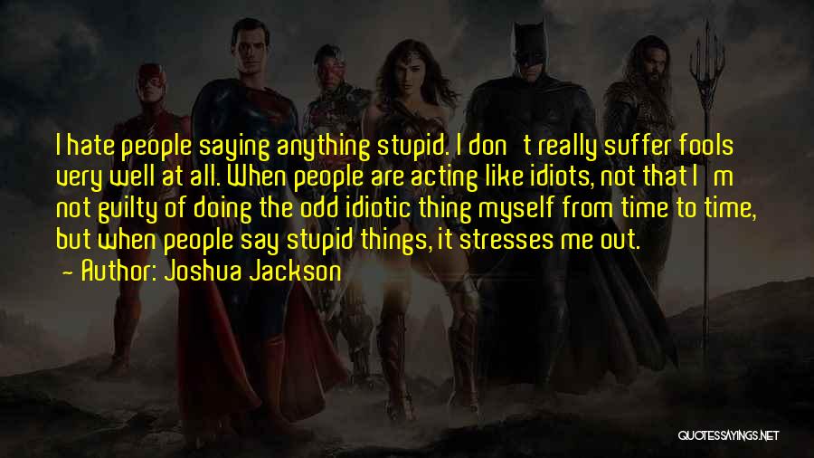 Joshua Jackson Quotes: I Hate People Saying Anything Stupid. I Don't Really Suffer Fools Very Well At All. When People Are Acting Like