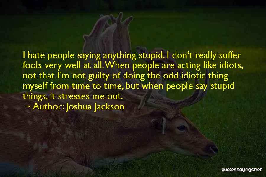 Joshua Jackson Quotes: I Hate People Saying Anything Stupid. I Don't Really Suffer Fools Very Well At All. When People Are Acting Like