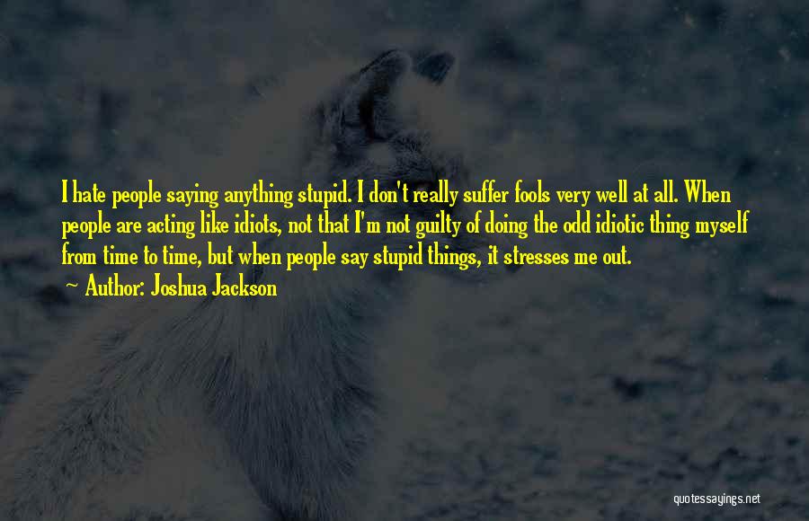 Joshua Jackson Quotes: I Hate People Saying Anything Stupid. I Don't Really Suffer Fools Very Well At All. When People Are Acting Like