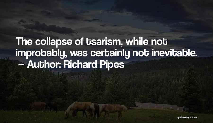 Richard Pipes Quotes: The Collapse Of Tsarism, While Not Improbably, Was Certainly Not Inevitable.