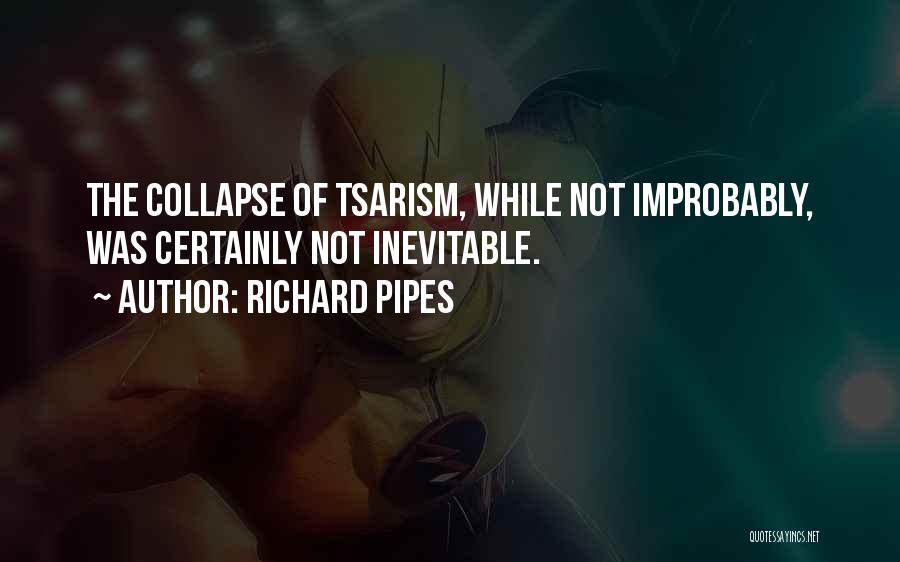 Richard Pipes Quotes: The Collapse Of Tsarism, While Not Improbably, Was Certainly Not Inevitable.