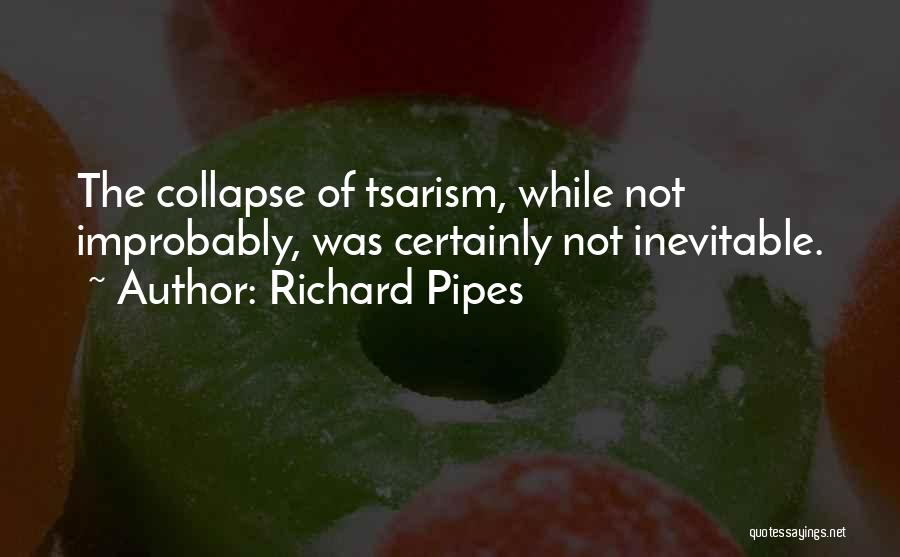 Richard Pipes Quotes: The Collapse Of Tsarism, While Not Improbably, Was Certainly Not Inevitable.