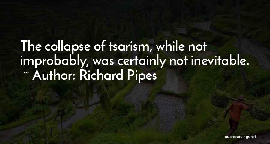 Richard Pipes Quotes: The Collapse Of Tsarism, While Not Improbably, Was Certainly Not Inevitable.