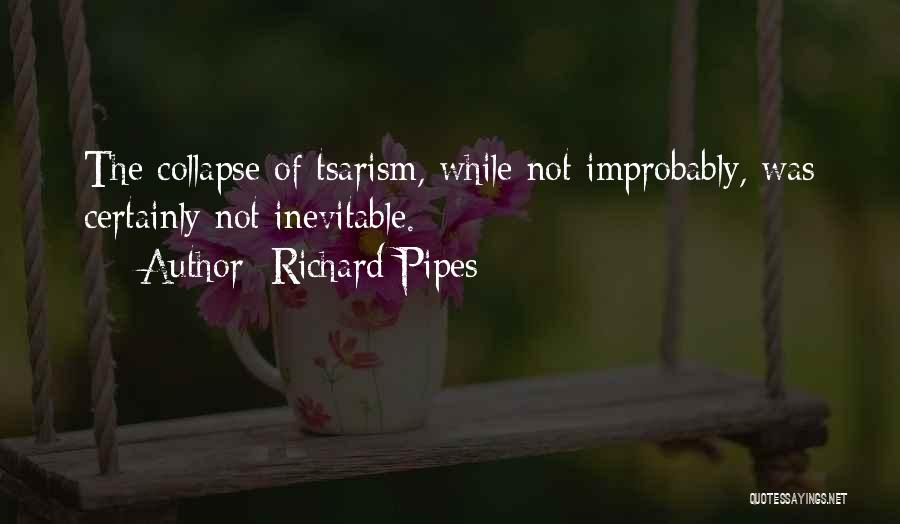 Richard Pipes Quotes: The Collapse Of Tsarism, While Not Improbably, Was Certainly Not Inevitable.