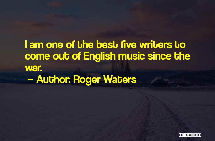 Roger Waters Quotes: I Am One Of The Best Five Writers To Come Out Of English Music Since The War.