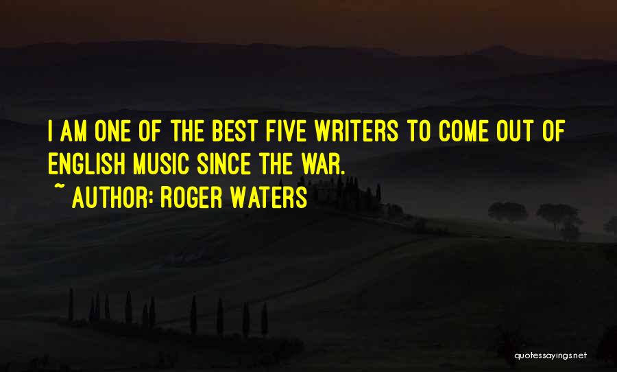 Roger Waters Quotes: I Am One Of The Best Five Writers To Come Out Of English Music Since The War.