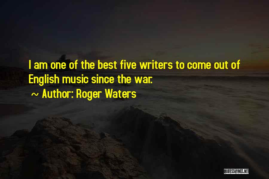 Roger Waters Quotes: I Am One Of The Best Five Writers To Come Out Of English Music Since The War.